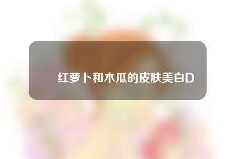 红萝卜和木瓜的皮肤美白DIY