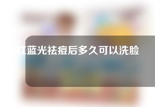 红蓝光祛痘后多久可以洗脸？我能湿多久？