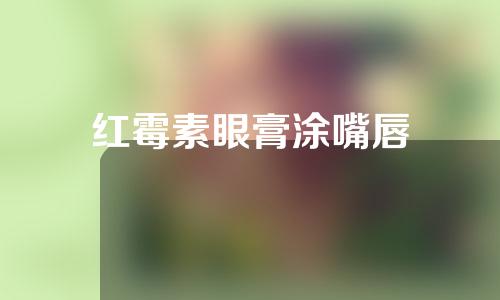 红霉素眼膏涂嘴唇