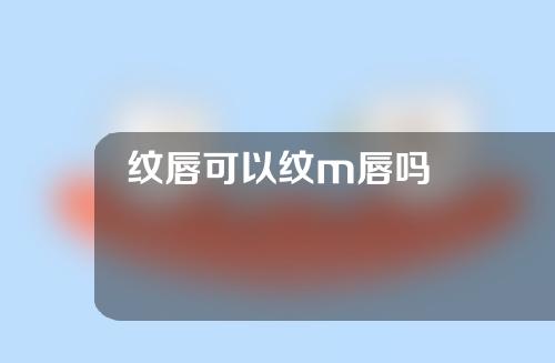 纹唇可以纹m唇吗