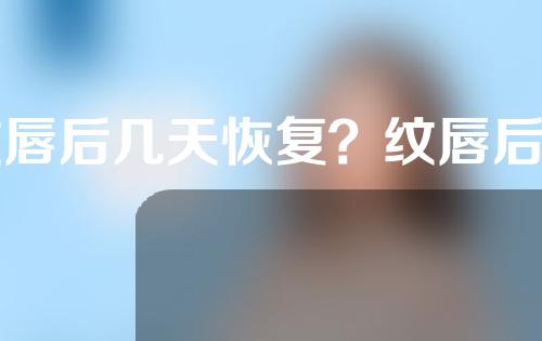 纹唇后几天恢复？纹唇后同房嘴唇变黑了？