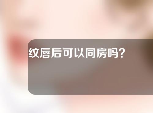 纹唇后可以同房吗？