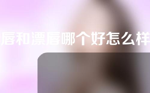 纹唇和漂唇哪个好怎么样呢