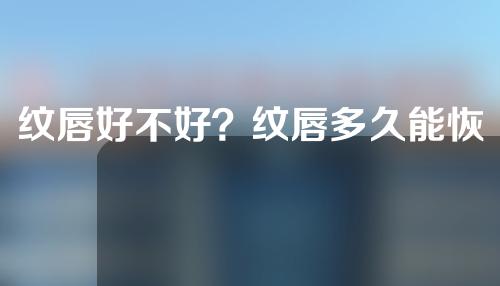 纹唇好不好？纹唇多久能恢复正常？