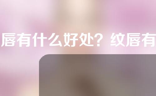 纹唇有什么好处？纹唇有什么危害？