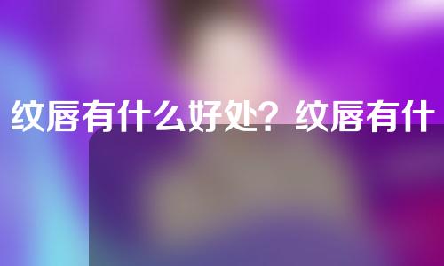 纹唇有什么好处？纹唇有什么危害？