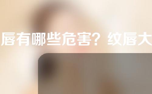纹唇有哪些危害？纹唇大概价格是多少？