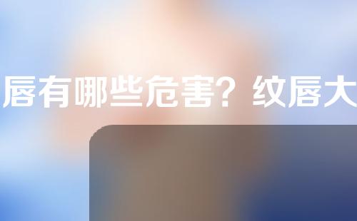 纹唇有哪些危害？纹唇大概价格是多少？