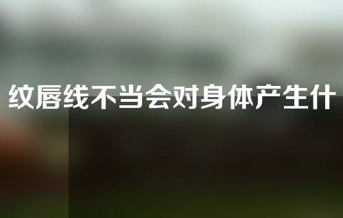 纹唇线不当会对身体产生什么影响？