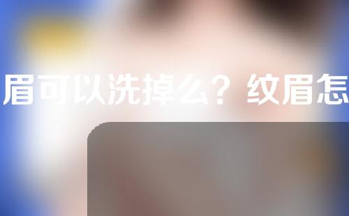 纹眉可以洗掉么？纹眉怎么去掉？