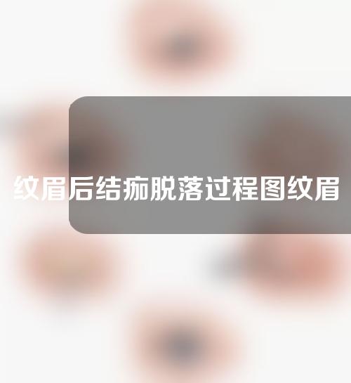 纹眉后结痂脱落过程图纹眉的效果可以维持多久？