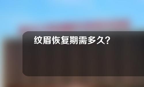 纹眉恢复期需多久？