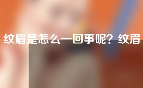纹眉是怎么一回事呢？纹眉到底疼不疼？怕痛的女孩子能不能承受？