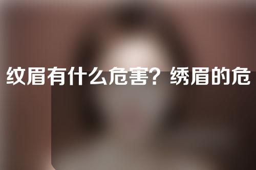 纹眉有什么危害？绣眉的危害又有哪些？