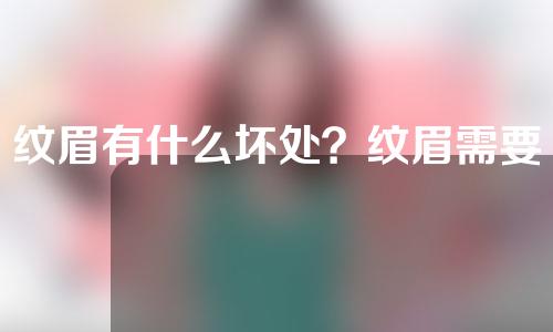 纹眉有什么坏处？纹眉需要注意什么？