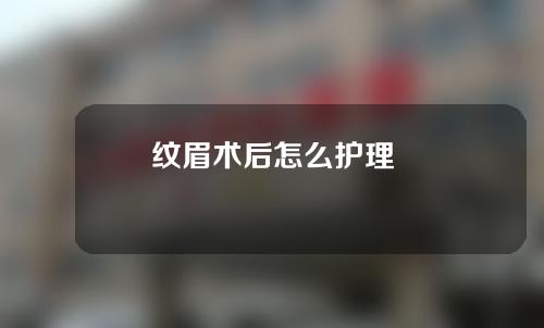 纹眉术后怎么护理