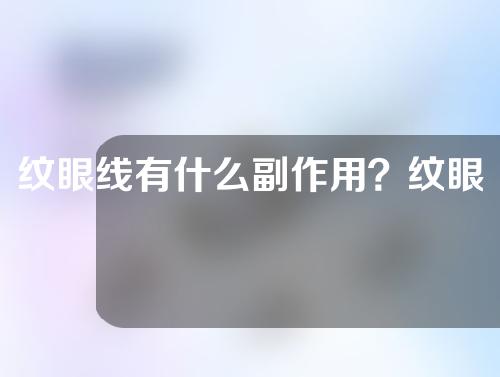 纹眼线有什么副作用？纹眼线效果好吗？