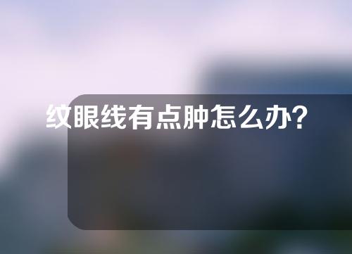 纹眼线有点肿怎么办？