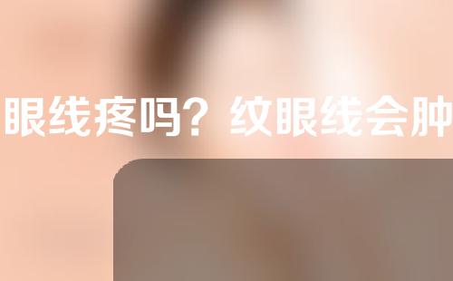 纹眼线疼吗？纹眼线会肿几天？
