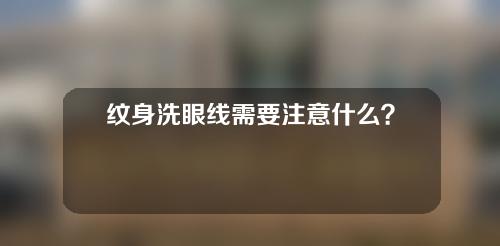 纹身洗眼线需要注意什么？