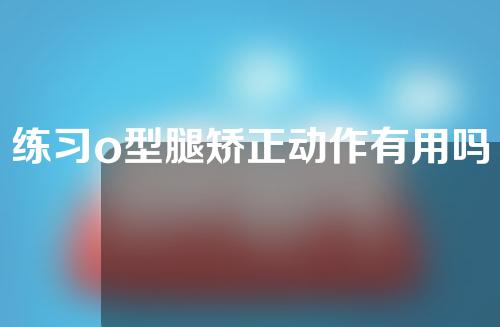 练习o型腿矫正动作有用吗