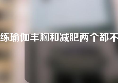 练瑜伽丰胸和减肥两个都不耽误