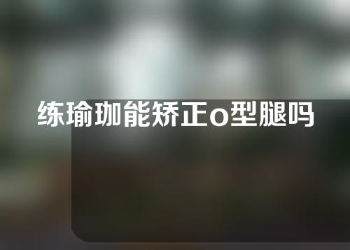 练瑜珈能矫正o型腿吗