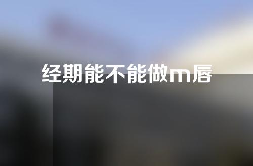 经期能不能做m唇