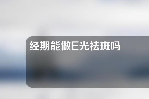 经期能做E光祛斑吗