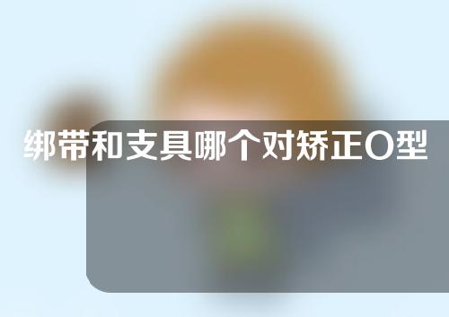 绑带和支具哪个对矫正O型腿更好