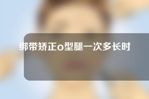 绑带矫正o型腿一次多长时间