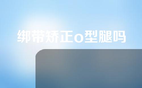 绑带矫正o型腿吗