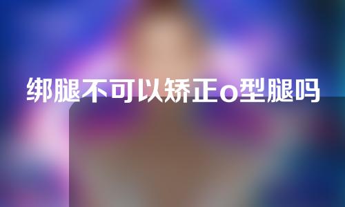绑腿不可以矫正o型腿吗