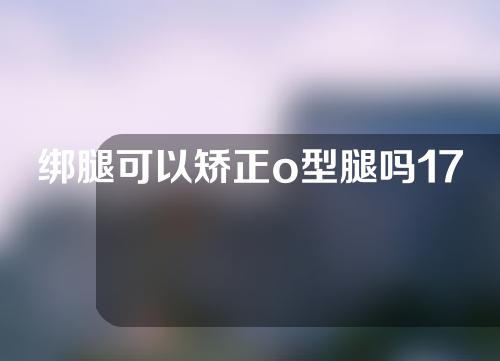 绑腿可以矫正o型腿吗17岁