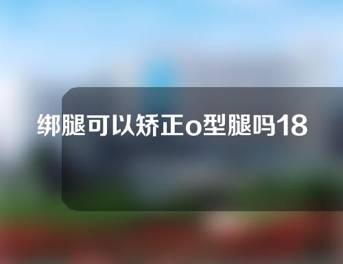 绑腿可以矫正o型腿吗18岁