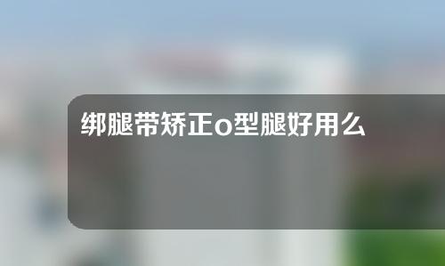 绑腿带矫正o型腿好用么