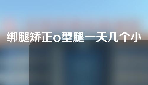 绑腿矫正o型腿一天几个小时
