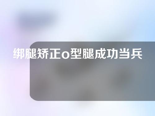 绑腿矫正o型腿成功当兵