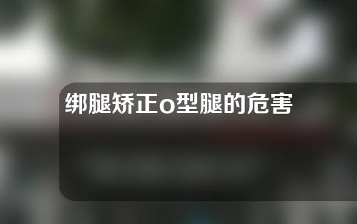 绑腿矫正o型腿的危害