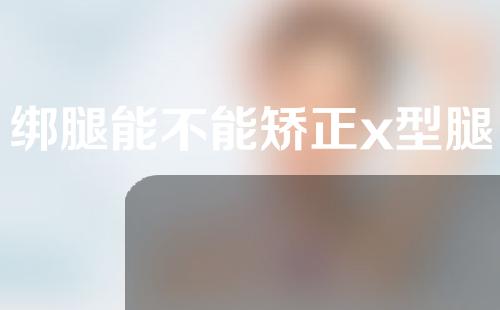 绑腿能不能矫正x型腿