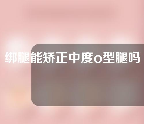 绑腿能矫正中度o型腿吗
