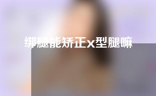 绑腿能矫正x型腿嘛