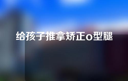 给孩子推拿矫正o型腿