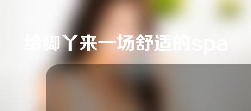 给脚丫来一场舒适的spa护理