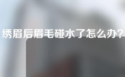 绣眉后眉毛碰水了怎么办？绣眉后多久可以清洗眉部？