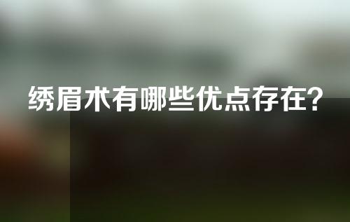 绣眉术有哪些优点存在？