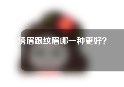 绣眉跟纹眉哪一种更好？