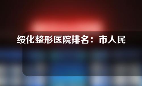 绥化整形医院排名：市人民医院和绥化艺洋，公立PK私立丨哪家更好更正规？