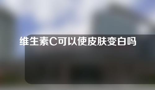 维生素C可以使皮肤变白吗