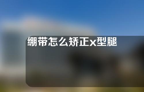 绷带怎么矫正x型腿